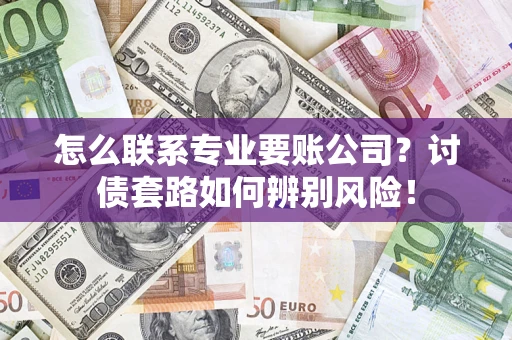 北京怎么联系专业要账公司？讨债套路如何辨别风险！