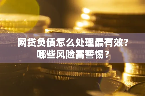 北京网贷负债怎么处理最有效？哪些风险需警惕？