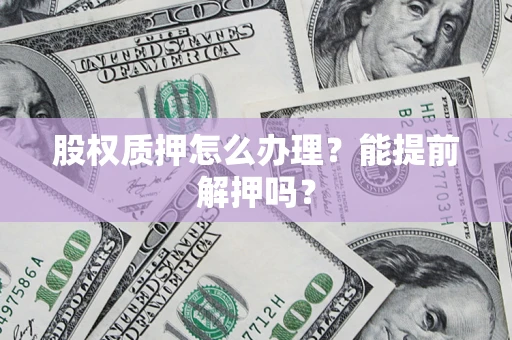北京股权质押怎么办理？能提前解押吗？
