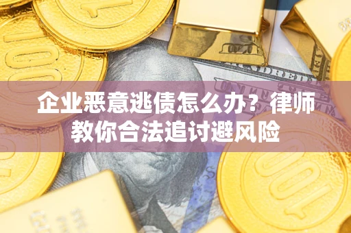 北京企业恶意逃债怎么办？律师教你合法追讨避风险