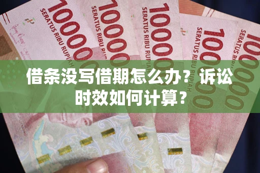 北京借条没写借期怎么办？诉讼时效如何计算？