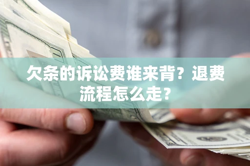北京欠条的诉讼费谁来背？退费流程怎么走？
