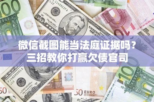 北京微信截图能当法庭证据吗？三招教你打赢欠债官司