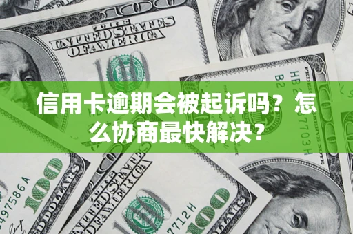 北京信用卡逾期会被起诉吗？怎么协商最快解决？