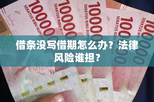 北京借条没写借期怎么办？法律风险谁担？