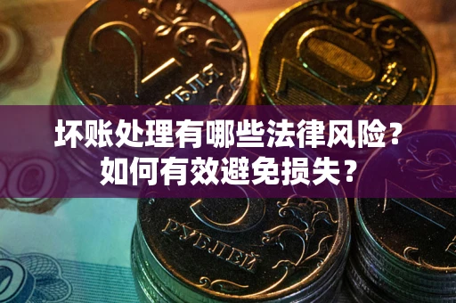 北京坏账处理有哪些法律风险？如何有效避免损失？