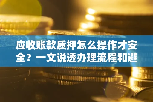 北京应收账款质押怎么操作才安全？一文说透办理流程和避险绝招
