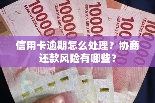 北京信用卡逾期怎么处理？协商还款风险有哪些？